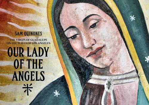 Our Lady of the Angels (The Virgin of Guadalupe on the Walls of Los Angeles) by Sam Quinones, 9781626400405