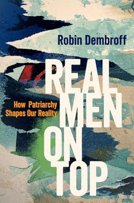 Real Men on Top (How Patriarchy Weaponizes Gender) by Robin Dembroff, 9780190052560