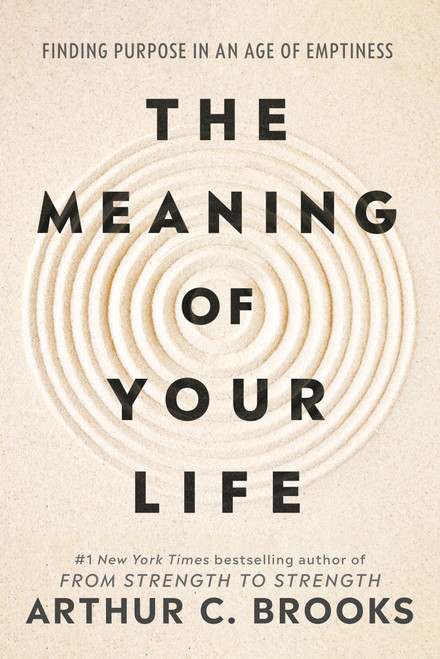 The Meaning of Your Life (Finding Purpose in an Age of Emptiness) by Arthur C. Brooks, 9780593545423
