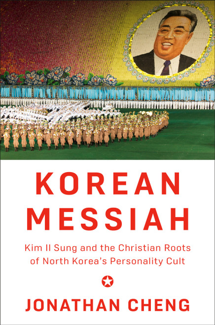 Korean Messiah (Kim Il Sung and the Christian Roots of North Korea's Personality Cult) by Jonathan Cheng, 9781524733490