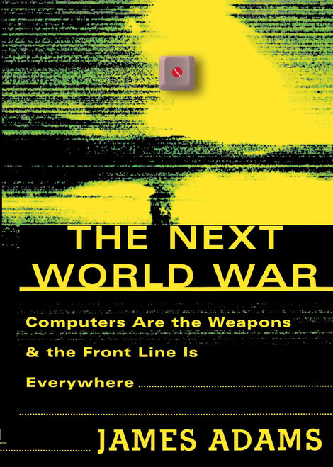 The Next World War (Computers Are the Weapons and the Front Line Is Everywhere) by James Adams, 9780743223805