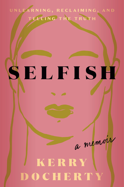 Selfish (Unlearning, Reclaiming, and Telling the Truth) by Kerry Docherty, 9780593736340
