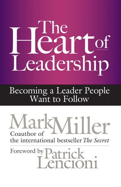 The Heart of Leadership (Becoming a Leader People Want to Follow) by Mark Miller, 9781609949600