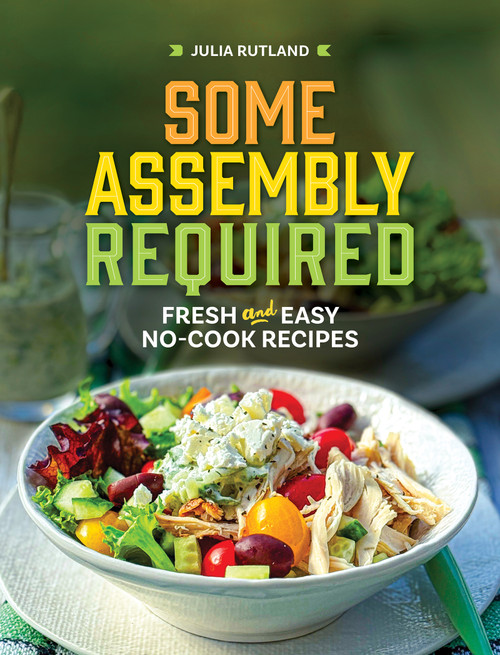 Some Assembly Required (Fresh and Easy No-Cook Recipes) by Julia Rutland, 9781647555405
