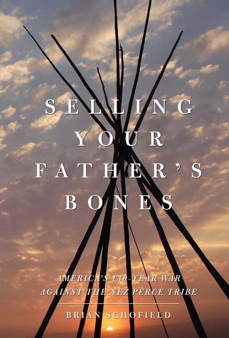 Selling Your Father's Bones (America's 140-Year War against the Nez Perce Tribe) by Brian Schofield, 9781416539940