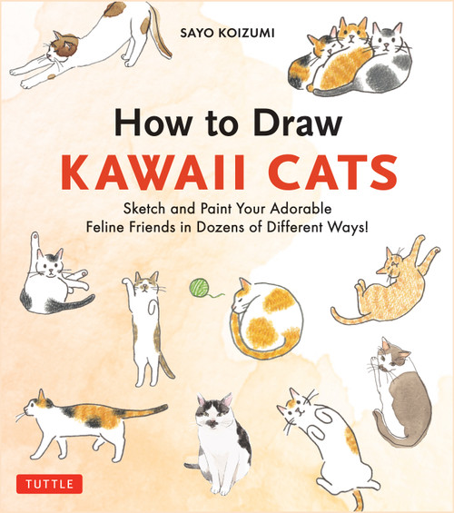How to Draw Kawaii Cats (Sketch and Paint Your Adorable Feline Friends in Dozens of Different Ways!) by Sayo Koizumi, 9784805320372