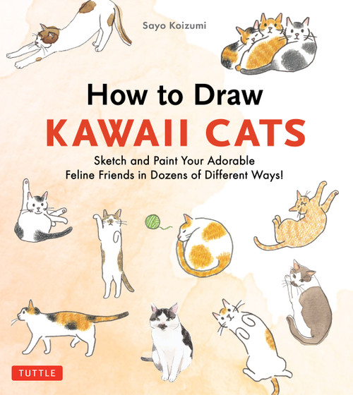 How to Draw Kawaii Cats (Sketch and Paint Your Adorable Feline Friends in Dozens of Different Ways!) by Sayo Koizumi, 9784805320372