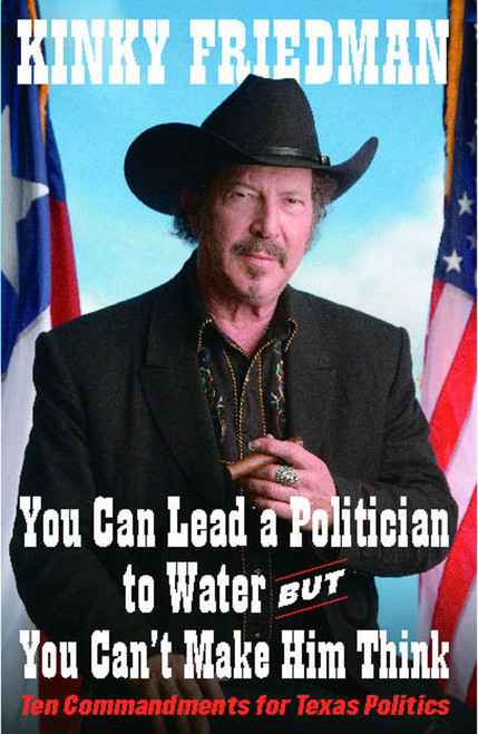 You Can Lead a Politician to Water, But You Can't (Ten Commandments for Texas Politics) by Kinky Friedman, 9781451646658