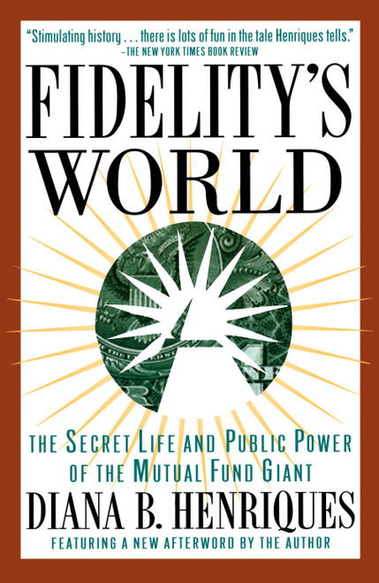 Fidelity's World (The Secret Life and Public Power of the Mutual Fund Giant) by Diana B. Henriques, 9780684832234