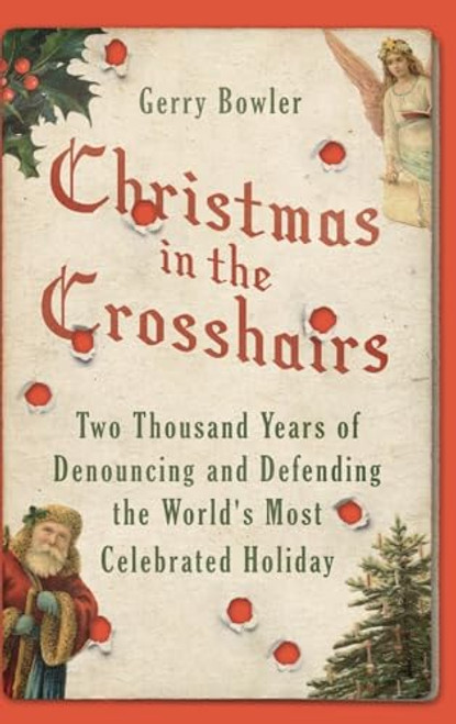 Christmas in the Crosshairs (Two Thousand Years of Denouncing and Defending the World's Most Celebrated Holiday) by Gerry Bowler, 9780190499006