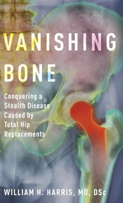 Vanishing Bone (Conquering a Stealth Disease Caused by Total Hip Replacements) by William H. Harris, 9780190687762