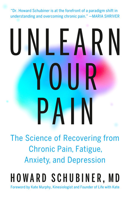 Unlearn Your Pain (The Science of Recovering from Chronic Pain, Fatigue, Anxiety, and Depression) by Howard Schubiner, MD, Kate Murphy, 9780593994368