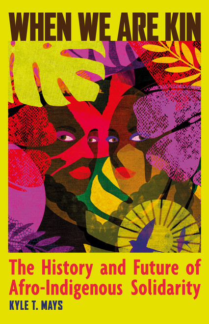 When We Are Kin (The History and Future of Afro-Indigenous Solidarity) by Kyle T. Mays, 9798888905968