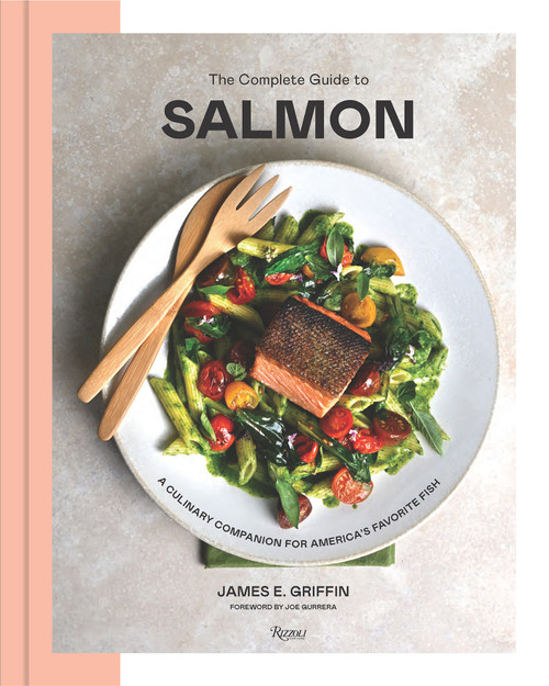 The Complete Guide to Salmon (A Culinary Companion for America's Favorite Fish) by James E Griffin, Joe Gurrera, 9780847876488