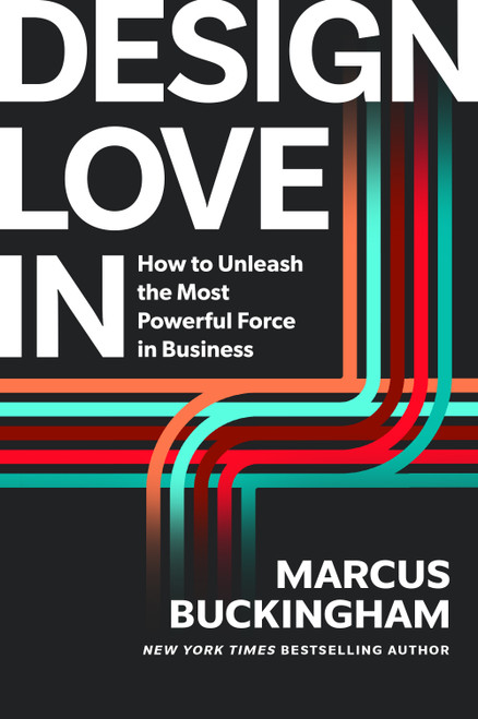 Design Love In (How to Unleash the Most Powerful Force in Business) by Marcus Buckingham, 9781647829919