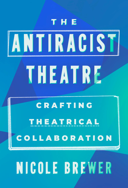 The Antiracist Theatre (Crafting Theatrical Collaboration) by Nicole M. Brewer, 9798888906026