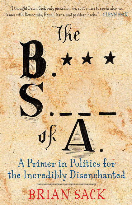 The B.S. of A. (A Primer in Politics for the Incredibly Disenchanted) by Brian Sack, 9781451616729