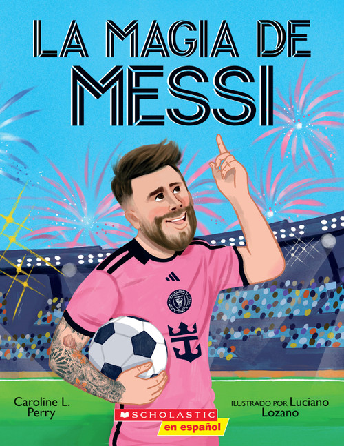La magia de Messi (Messi's Magic): Cómo Lionel Messi se convirtió en el mejor (Spanish Edition) by Caroline L. Perry, Luciano Lozano, 9798225061487
