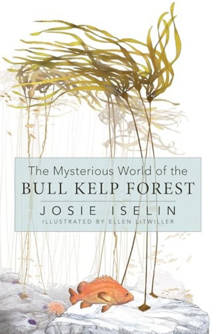 The Mysterious World of the Bull Kelp Forest by Josie Iselin, Ellen Litwiller, 9781597147019