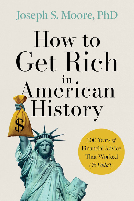 How to Get Rich in American History (300 Years of Financial Advice That Worked (& Didn't)) by Joseph S. Moore, PhD, 9780063464582