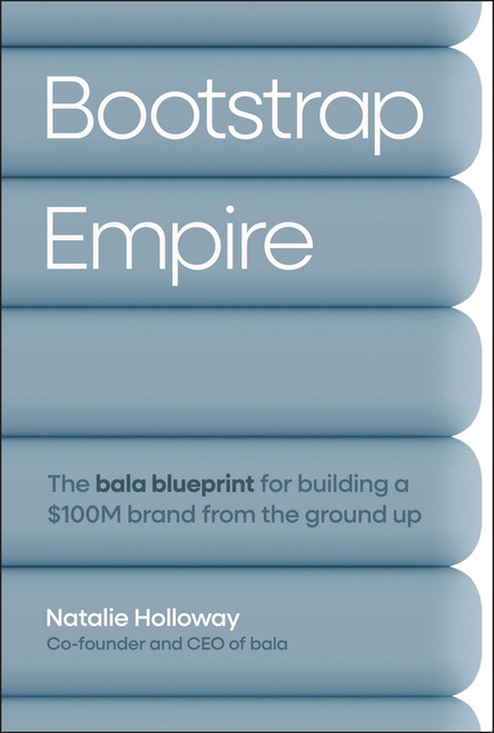 Bootstrap Empire (The Bala Blueprint for Building a $100M Brand from the Ground Up) by Natalie Holloway, 9781394379910