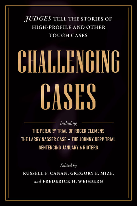 Challenging Cases (Judges Tell the Stories of High-Profile and Other Tough Cases) by Russell F. Canan, Gregory E. Mize, Frederick H. Weisberg, 9798893850208