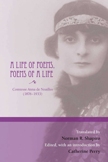 A Life of Poems, Poems of a Life by Anna De Noailles, Norman R. Shapiro, Catherine Perry, 9780984264018