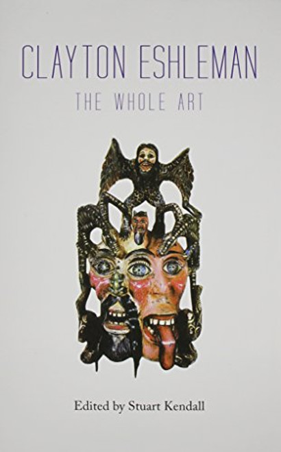 Clayton Eshleman (The Whole Art) by Stuart Kendall, 9780985612252