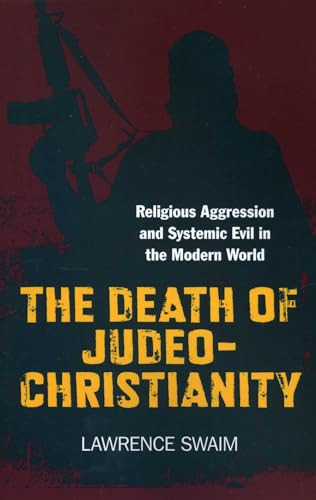 The Death of Judeo-Christianity (Religious Aggression and Systemic Evil in the Modern World) by Lawrence Swaim, 9781780992990