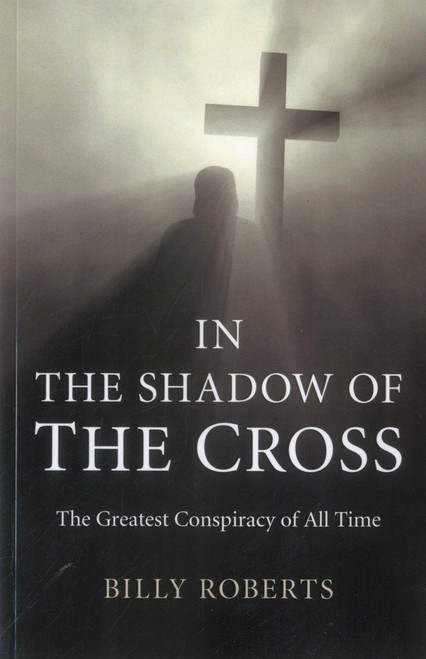 In the Shadow of the Cross (The Greatest Conspiracy of All Time) by Billy Roberts, 9781780993232
