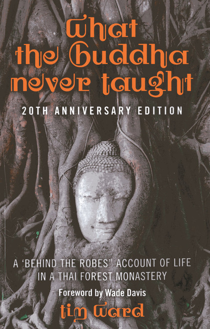 What the Buddha Never Taught (A 'Behind the Robes" Account of Life in a Thai Forest Monastery) by Tim Ward, 9781782792031