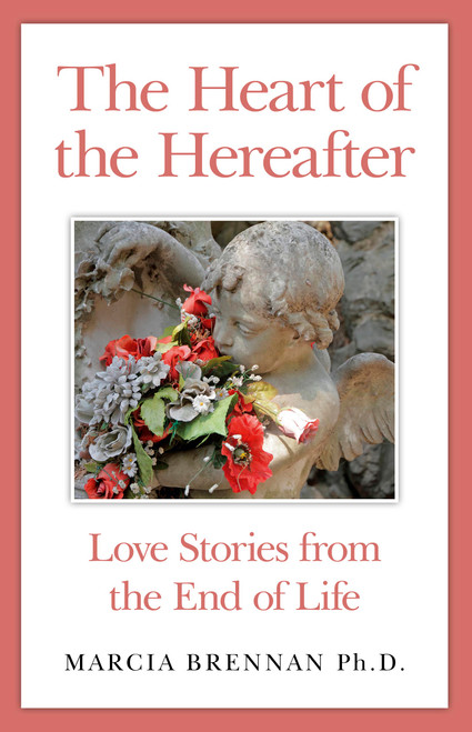 The Heart of the Hereafter (Love Stories from the End of Life) by Marcia Brennan, 9781782795285