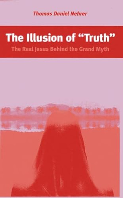 The Illusion of "Truth" (The Real Jesus Behind the Grand Myth) by Thomas Nehrer, 9781782795483
