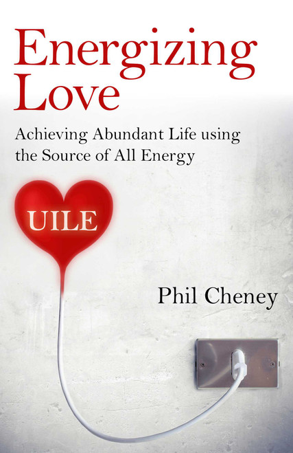 Energizing Love (Achieving Abundant Life using the Source of All Energy, UILE) by Phil Cheney, 9781785350610