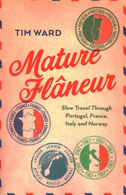 Mature Flâneur: Slow Travel Through Portugal, France, Italy and Norway by Tim Ward, 9781803415352