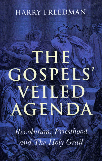 The Gospels' Veiled Agenda (Revolution, Priesthood and The Holy Grail) by Harry Freedman, 9781846942600