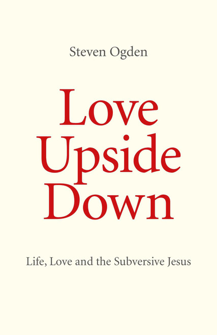 Love Upside Down (Life, Love and the Subversive Jesus) by Steven Ogden, 9781846945465