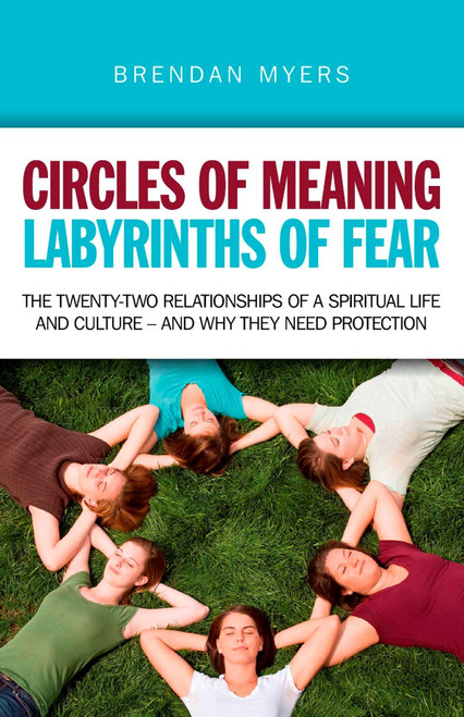 Circles of Meaning, Labyrinths of Fear (The Twenty-two Relationships of a Spiritual Life and Culture - And Why They Need Protection) by Brendan Myers, 9781846947452