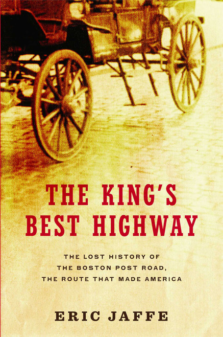 The King's Best Highway (The Lost History of the Boston Post Road, the Route That Made America) by Eric Jaffe, 9781416586159