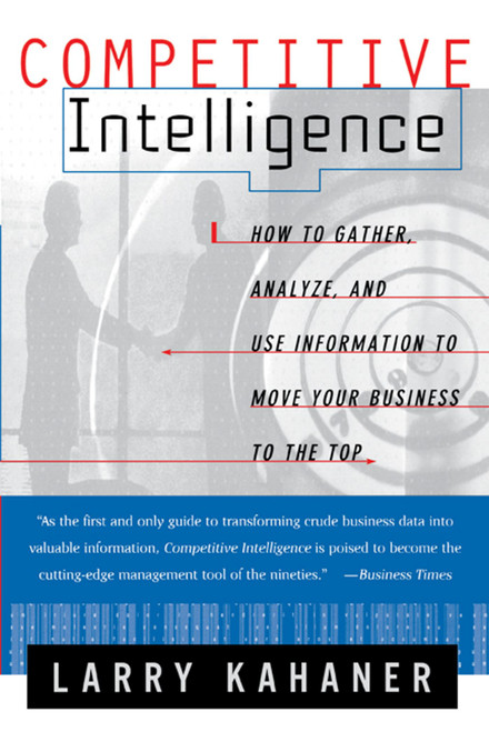 Competitive Intelligence (How To Gather Analyze And Use Information To Move Your Business To The Top) by Larry Kahaner, 9780684844046