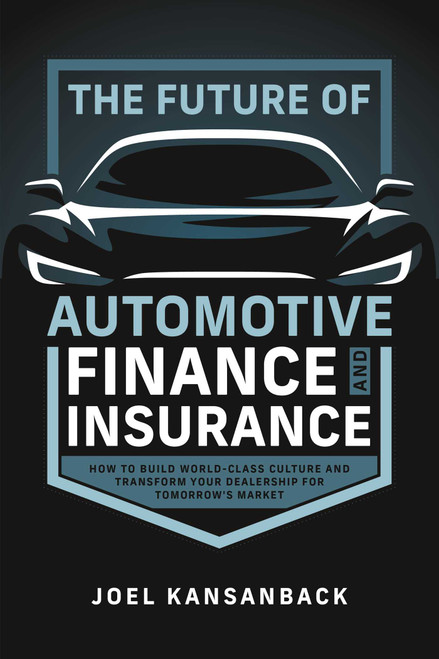 The Future of Automotive Finance and Insurance (How to Build World-Class Culture and Transform Your Dealership for Tomorrow's Market) by Joel Kansanback, 9798891881884