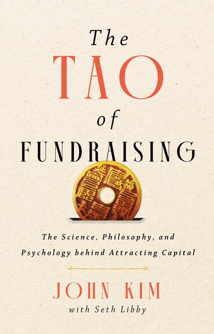 The Tao of Fundraising (The Science, Philosophy, and Psychology Behind Attracting Capital) by John Kim, Seth Libby, 9781637634967