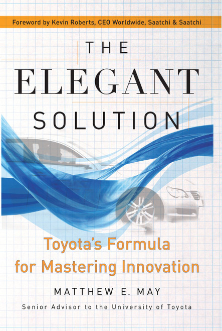 The Elegant Solution (Toyota's Formula for Mastering Innovation) by Matthew E. May, Kevin Roberts, 9780743290197