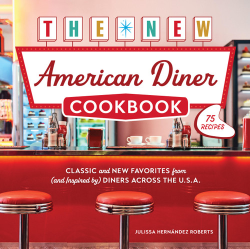 The New American Diner Cookbook (Classic and New Favorites from (and Inspired by) Diners across the U.S.A. - 75 Recipes) by Julissa Hernández Roberts, 9780760399705