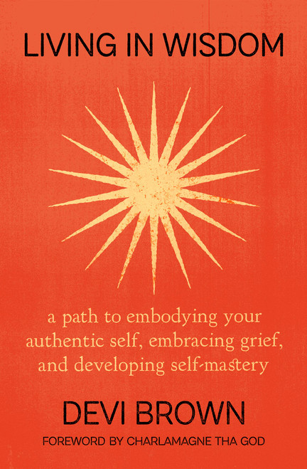Living in Wisdom (A Path to Embodying Your Authentic Self, Embracing Grief, and Developing Self-Mastery) - 9781538768235 by Devi Brown, 9781538768235