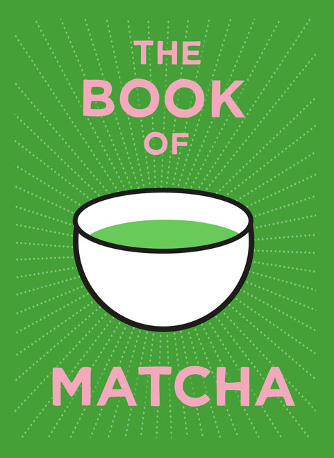 The Book of Matcha (A Superhero Tea - What It Is, How to Drink It, Recipes and Lots More) by Teapigs, 9781805702436