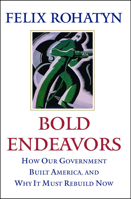Bold Endeavors (How Our Government Built America, and Why It Must Rebuild Now) by Felix G. Rohatyn, 9781416533139