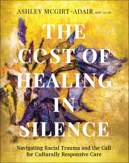 The Cost of Healing in Silence (Navigating Racial Trauma and the Call for Culturally Responsive Care) by Ashley McGirt-Adair, 9781394345410