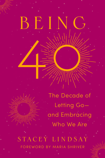 Being 40 (The Decade of Letting Go--and Embracing Who We Are) by Stacey Lindsay, 9780593831199