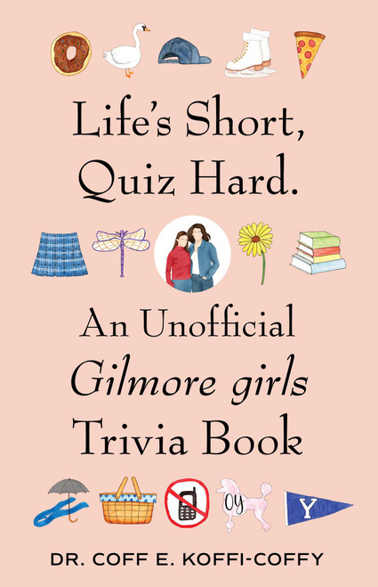 Life's Short, Quiz Hard. (An Unofficial Gilmore girls Trivia Book) by Coff E. Koffi-Coffy, 9781668230084